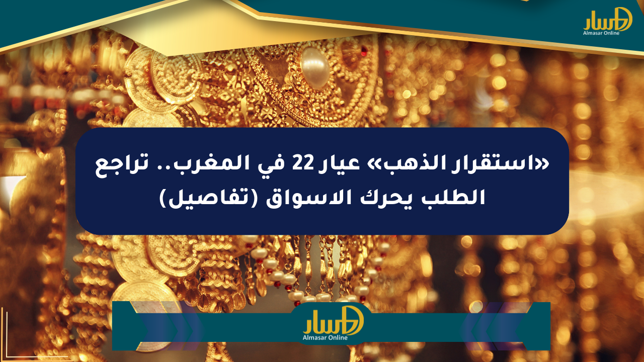 «استقرار الذهب» عيار 22 في المغرب.. تراجع الطلب يحرك الأسواق (تفاصيل)